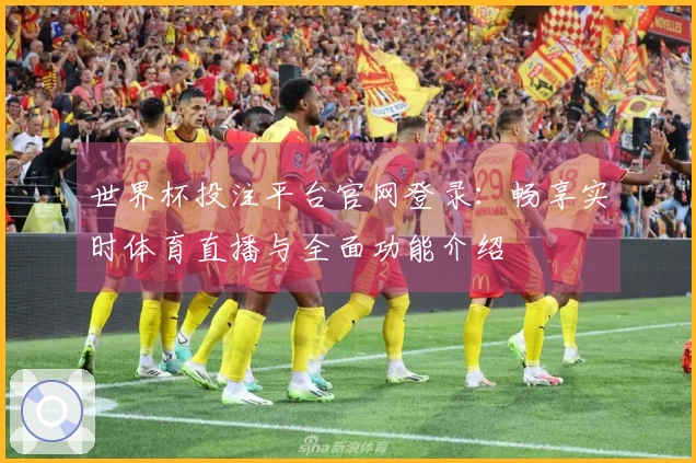 世界杯投注平台官网登录：畅享实时体育直播与全面功能介绍