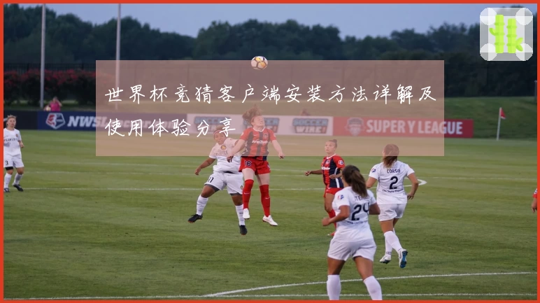 世界杯竞猜客户端安装方法详解及使用体验分享