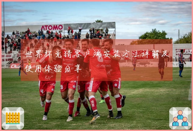 世界杯竞猜客户端安装方法详解及使用体验分享